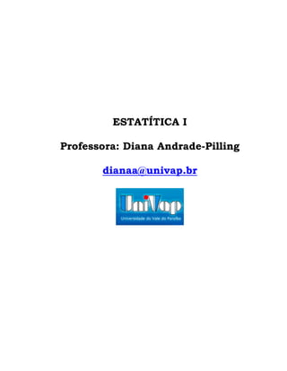 ESTATÍTICA I

Professora: Diana Andrade-Pilling

       dianaa@univap.br
 