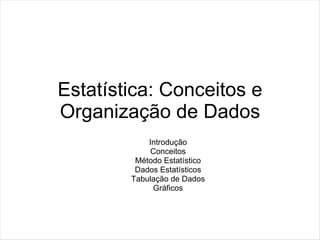 Estatística: Conceitos e
Organização de Dados
            Introdução
            Conceitos
         Método Estatístico
         Dados Estatísticos
        Tabulação de Dados
             Gráficos
 