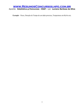 www.ResumosConcursos.hpg.com.br
Apostila: Estatística p/Concursos - ESAF – por Luciano Barbosa da Silva
Exemplo – Pesos, Duração de Tempo de um dado processo, Temperatura em Kelvin etc.
7
 