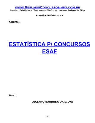 www.ResumosConcursos.hpg.com.br
Apostila: Estatística p/Concursos - ESAF – por Luciano Barbosa da Silva
Apostila de Estatística
Assunto:
ESTATÍSTICA P/ CONCURSOS
ESAF
Autor:
LUCIANO BARBOSA DA SILVA
1
 