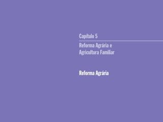 Capítulo 5
Reforma Agrária e
Agricultura Familiar
Reforma Agrária
 