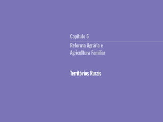 Capítulo 5
Reforma Agrária e
Agricultura Familiar
Territórios Rurais
 