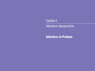 Capítulo 6
Indicadores Agropecuários
Indicadores de Produção
 