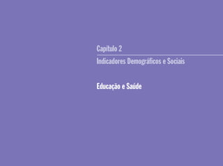 Capítulo 2
Indicadores Demográﬁcos e Sociais
Educação e Saúde
 