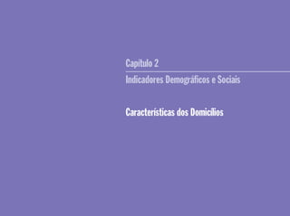 Capítulo 2
Indicadores Demográﬁcos e Sociais
Características dos Domicílios
 