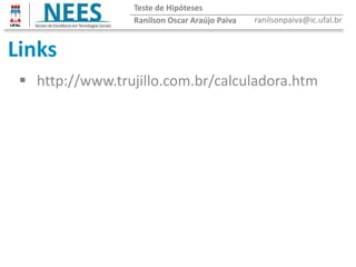 Links
 http://www.trujillo.com.br/calculadora.htm
Ranilson Oscar Araújo Paiva ranilsonpaiva@ic.ufal.br
Teste de Hipóteses
 