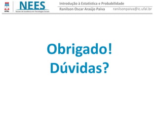 Ranilson Oscar Araújo Paiva ranilsonpaiva@ic.ufal.br
Obrigado!
Dúvidas?
Introdução à Estatística e Probabilidade
 