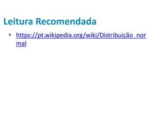 Leitura Recomendada
 https://pt.wikipedia.org/wiki/Distribuição_nor
mal
 