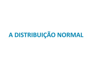 A DISTRIBUIÇÃO NORMAL
 