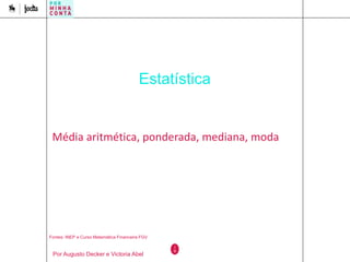 Estatística
Média aritmética, ponderada, mediana, moda
Fontes: INEP e Curso Matemática Financeira FGV
Por Augusto Decker e Victoria Abel
 