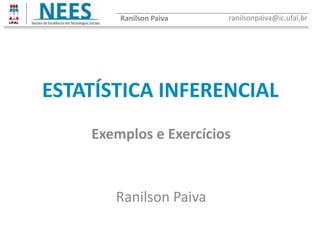 ESTATÍSTICA INFERENCIAL
Ranilson Paiva
Ranilson Paiva ranilsonpaiva@ic.ufal.br
Exemplos e Exercícios
 
