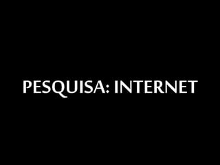 PESQUISA: INTERNET
 