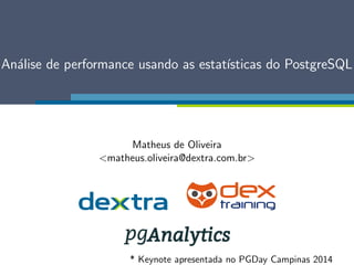 Analise de performance usando as estatsticas do PostgreSQL 
Matheus de Oliveira 
matheus.oliveira@dextra.com.br 
* Keynote apresentada no PGDay Campinas 2014 
 