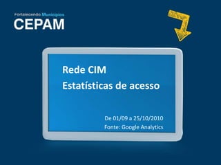Rede CIM
Estatísticas de acesso
De 01/09 a 25/10/2010
Fonte: Google Analytics
 