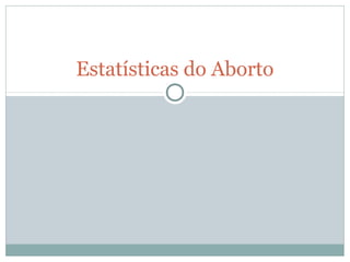 Estatísticas do Aborto
 