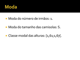    Moda do número de irmãos: 1.

   Moda do tamanho das camisolas: S.

   Classe modal das alturas: [1,61;1,67[.
 