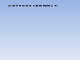 Exercícios do manual adoptado das páginas 59 e 61. 
