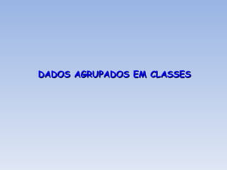 DADOS AGRUPADOS EM CLASSES 