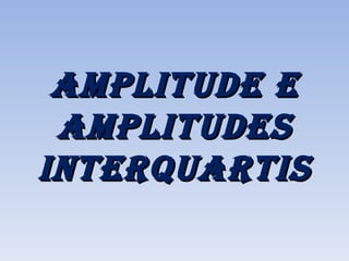 AMPLITUDE E AMPLITUDES INTERQUARTIS 
