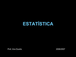 ESTATÍSTICA Prof. Ana Duarte 2006/2007 