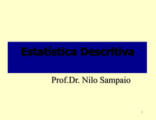 Estatística Descritiva
Prof.Dr. Nilo Sampaio

1

 