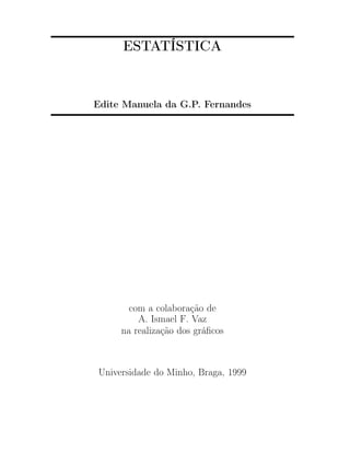 ESTATÍSTICA
Edite Manuela da G.P. Fernandes
com a colaboração de
A. Ismael F. Vaz
na realização dos gráﬁcos
Universidade do Minho, Braga, 1999
 