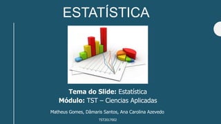 ESTATÍSTICA
Tema do Slide: Estatística
Módulo: TST – Ciencias Aplicadas
Matheus Gomes, Dâmaris Santos, Ana Carolina Azevedo
TST2017002
 