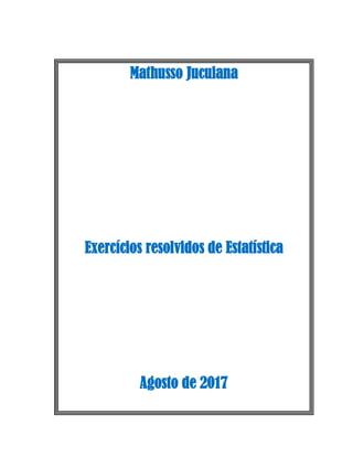 Mathusso Jucuiana
Exercícios resolvidos de Estatística
Agosto de 2017
 