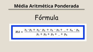 Média Aritmética Ponderada
Fórmula
 