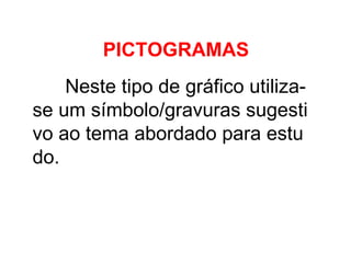 PICTOGRAMAS Neste tipo de gráfico utiliza- se um símbolo/gravuras sugesti vo ao tema abordado para estu do.  