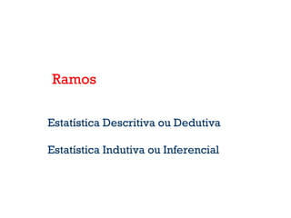 Ramos
Estatística Descritiva ou Dedutiva
Estatística Indutiva ou Inferencial
 