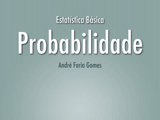 Estatística Básica
Probabilidade
André Faria Gomes
 