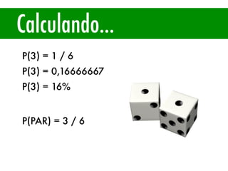 Calculando...
P(3) = 1 / 6
P(3) = 0,16666667
P(3) = 16%
P(PAR) = 3 / 6
 