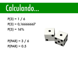 Calculando...
P(3) = 1 / 6
P(3) = 0,16666667
P(3) = 16%
P(PAR) = 3 / 6
P(PAR) = 0.5
 
