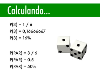 Calculando...
P(3) = 1 / 6
P(3) = 0,16666667
P(3) = 16%
P(PAR) = 3 / 6
P(PAR) = 0.5
P(PAR) = 50%
 