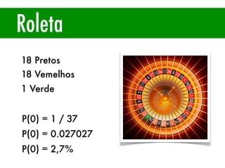 Roleta
18 Pretos
18 Vemelhos
1 Verde
P(0) = 1 / 37
P(0) = 0.027027
P(0) = 2,7%
 