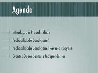 Agenda
Introdução à Probabilidade
Probabilidade Condicional
Probabilidade Condicional Reversa (Bayes)
Eventos Dependentes e Independentes
 