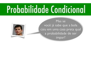 Probabilidade Condicional
Mas se
você já sabe que a bola
caiu em uma casa preta qual
a probabilidade de ser
ímpar?
 