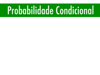 Probabilidade Condicional
P(A|B)
 
