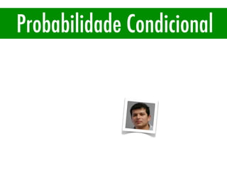 Probabilidade Condicional
P(A|B)
 