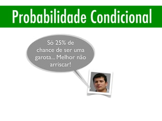 Probabilidade Condicional
P(A|B)
Só 25% de
chance de ser uma
garota... Melhor não
arriscar!
 