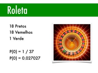 Roleta
18 Pretos
18 Vemelhos
1 Verde
P(0) = 1 / 37
P(0) = 0.027027
 