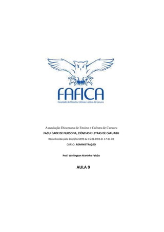 0
Associação Diocesana de Ensino e Cultura de Caruaru
FACULDADE DE FILOSOFIA, CIÊNCIAS E LETRAS DE CARUARU
Reconhecida pelo Decreto 6399 de 15.01.69 D.O. 17-01-69
CURSO: ADMINISTRAÇÃO
Prof. Wellington Marinho Falcão
AULA 9
 