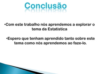 •Com este trabalho nós aprendemos a explorar o
tema da Estatística
•Espero que tenham aprendido tanto sobre este
tema como nós aprendemos ao faze-lo.
 