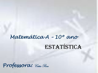 Matemática A – 10º ano

                    Estatística


Professora: Cátia Rosa
 