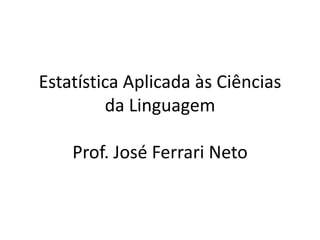 Estatística Aplicada às Ciências
         da Linguagem

    Prof. José Ferrari Neto
 