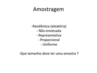 Amostragem

       -Randômica (aleatória)
          - Não-enviesada
          - Representativa
            - Proporcional
              - Uniforme

-Que tamanho deve ter uma amostra ?
 