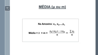 MÉDIA (μ ou m)
Na Amostra: x1, x2,...,xn
Média = ഥ
𝒙 = m =
𝒙𝟏+𝒙𝟐+⋯+𝒙𝒏
𝒏
=
σ 𝒙𝒊
𝒏
 