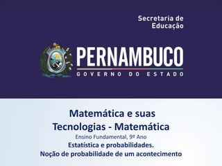 Matemática e suas
Tecnologias - Matemática
Ensino Fundamental, 9º Ano
Estatística e probabilidades.
Noção de probabilidade de um acontecimento
 