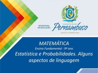 MATEMÁTICA
Ensino Fundamental : 9º ano
Estatística e Probabilidades. Alguns
aspectos de linguagem
 